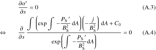 Mathematical equation: \appendix \setcounter{section}{1} \begin{eqnarray} \label{currenttrafoexpl5} && \frac{\partial\alpha'}{\partial s}=0\\ \Leftrightarrow && \displaystyle\frac{ \displaystyle\partial}{ \displaystyle\partial s} \,\displaystyle\frac{\displaystyle\int\,\left(\exp{\int\,\displaystyle -\frac{P_{\rm S}\,'}{B_{\rm S}^2} \, {\rm d}A}\right) \left(-\frac{j}{B_{\rm S}^2}\right) \, {\rm d}A + C_{0}} {\exp{\displaystyle\left(\int\, -\frac{P_{\rm S}\, '}{B_{\rm S}^2} {\rm d}A\right)}}=0 \end{eqnarray}