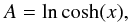 Mathematical equation: \begin{equation} A=\ln\cosh (x), \end{equation}