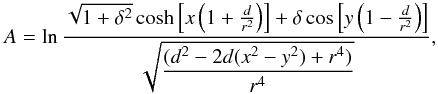 Mathematical equation: \begin{equation} A = \ln\displaystyle\frac{\sqrt{1+\delta^{2}} \cosh\left[ x\left(1+\frac{d}{r^{2}}\right)\right] + \delta \cos\left[y\left(1-\frac{d}{r^{2}}\right)\right] } {\sqrt{\displaystyle\frac{(d^{2}-2d(x^{2}-y^{2})+r^{4})}{r^{4}}}} , \label{finalflux} \end{equation}