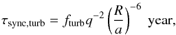 Mathematical equation: \begin{eqnarray} \tau_{\mathrm{sync,turb}}=f_{\rm{turb}}q^{-2} \left(\frac{R}{a}\right)^{-6}~\mathrm{year}, \end{eqnarray}