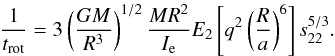 Mathematical equation: \begin{eqnarray} \frac{1}{t_{\rm rot}}=3 \left(\frac{GM}{R^{3}}\right)^{1/2}\frac{MR^{2}}{I_{\rm e}}E_{2} \left[ q^{2} \left(\frac{R}{a}\right)^{6}\right]s_{22}^{5/3}. \end{eqnarray}