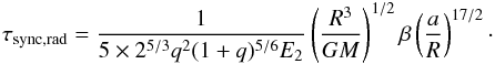 Mathematical equation: \begin{eqnarray} \tau_{\rm{sync,rad}}=\frac{1}{5\times 2^{5/3}q^{2}(1+q)^{5/6}E_{2}} \left(\frac{R^{3}}{GM}\right)^{1/2}\beta \left(\frac{a}{R}\right)^{17/2}\cdot \end{eqnarray}