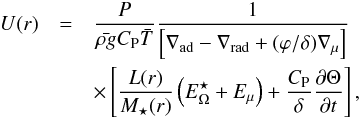 Mathematical equation: \begin{eqnarray} U(r)&=& \frac{P}{\bar{\rho g} C_{\rm P} \bar{T}} \frac{1}{\left[ \nabla_{\rm{ad}} - \nabla_{\rm{rad}} + (\varphi/\delta) \nabla_\mu \right]}\nonumber\\ &&\times \left[ \frac{L(r)}{M_\star(r)} \left( E_\Omega^\star+ E_\mu \right) + \frac{C_{\rm P}}{\delta}\frac{\partial \Theta}{\partial t}\right], \end{eqnarray}