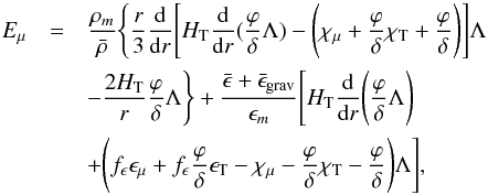 Mathematical equation: \begin{eqnarray} E_{\mu}&=&\frac{\rho_{m}}{\bar{\rho}} \Bigg\{\frac{r}{3} \frac{\rm d}{{\rm d}r}\Bigg[H_{\rm T}\frac{\rm d}{{\rm d}r}(\frac{\varphi}{\delta}\Lambda)-\Bigg(\chi_{\mu}+\frac{\varphi}{\delta}\chi_{\rm T} +\frac{\varphi}{\delta}\Bigg)\Bigg] \Lambda \nonumber\\ &&-\frac{2H_{\rm T}}{r} \frac{\varphi}{\delta}\Lambda\Bigg\}+\frac{\bar{\epsilon}+\bar{\epsilon}_{\rm{grav}}}{\epsilon_{m}}\Bigg[H_{\rm T}\frac{\rm d}{{\rm d}r}\Bigg(\frac{\varphi}{\delta}\Lambda\Bigg)\nonumber\\ && +\Bigg(f_{\epsilon}\epsilon_{\mu}+f_{\epsilon}\frac{\varphi}{\delta}\epsilon_{\rm T}-\chi_{\mu}-\frac{\varphi}{\delta}\chi_{\rm T}-\frac{\varphi}{\delta}\Bigg) \Lambda\Bigg], \end{eqnarray}