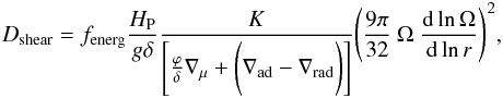 Mathematical equation: \begin{eqnarray} D_{\rm{shear}} =f_{\rm{energ}} \frac{H_{\rm P}}{g\delta} \frac{K}{\Bigg[\frac{\varphi}{\delta}\nabla_\mu+ \Bigg( \nabla_{\rm{ad}} - \nabla_{\rm{rad}} \Bigg)\Bigg]} \Bigg(\frac{9\pi}{32}\ \Omega\ \frac{{\rm d} \ln \Omega}{{\rm d} \ln r} \Bigg)^2, \end{eqnarray}