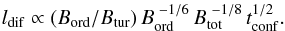 Mathematical equation: \begin{equation} l_{\rm dif} \propto (B_{\rm ord}/B_{\rm tur}) \, B_{\rm ord}^{\,\,-1/6} \, B_{\rm tot}^{\,\,-1/8}\, t_{\rm conf}^{1/2}. \label{dif2} \end{equation}