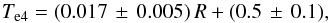 Mathematical equation: \begin{equation} \label{eq:Te} T_{\rm e4} = (0.017\,\pm\,0.005)\,R + (0.5\,\pm\,0.1), \end{equation}
