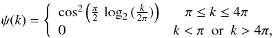 Mathematical equation: \begin{equation} \psi( k)=\left \{ \begin{array}{ll} {\cos^2\Big(\frac{\pi}{2}\,\log_{2}\,(\frac{k}{2\pi})\Big)} & \,\,\,\,\,\pi \le k \le 4\pi \\ 0 & k < \pi \, \,\, {\rm or} \,\,\, k > 4\pi , \end{array} \right. \label{pethat} \end{equation}