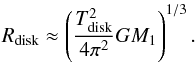 Mathematical equation: \begin{equation} R_{\rm disk} \approx \left(\frac{T_{\rm disk}^{2}}{4\pi^{2}}GM_{1}\right)^{1/3}. \label{eq:Rdisk} \end{equation}