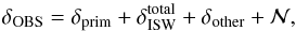 Mathematical equation: \begin{equation} \label{eq:7} \delta_{\mathrm{OBS}} = \delta_{\rm prim} + \delta^{\rm total}_{\mathrm{ISW}}+\delta_{\mathrm{other}}+\mathcal{N}, \end{equation}