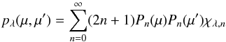 Mathematical equation: \begin{equation} p_\lambda(\mu,\mu') = \sum_{n=0}^{\infty} (2 n + 1) P_n(\mu) P_n(\mu') \chi_{\lambda,n} \end{equation}