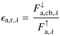 Mathematical equation: \begin{equation} \label{eq:ration_ir} \epsilon_\mathrm{a,r,\lambda} = \frac{F_{\mathrm{a,cb},\lambda}^\downarrow}{F_{\mathrm{a},\lambda}^\uparrow} \end{equation}