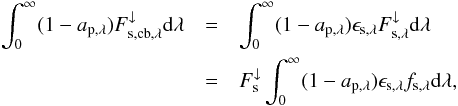 Mathematical equation: \begin{eqnarray} \int_0^\infty ( 1 - a_\mathrm{p,\lambda}) F_{\mathrm{s,cb},\lambda}^\downarrow \mathrm d \lambda & = & \int_0^\infty ( 1 - a_\mathrm{p,\lambda}) \epsilon_\mathrm{s,\lambda} F_{\mathrm{s},\lambda}^\downarrow \mathrm d \lambda \nonumber \\ & = & F_{\mathrm{s}}^\downarrow \int_0^\infty ( 1 - a_\mathrm{p,\lambda}) \epsilon_\mathrm{s,\lambda} f_{\mathrm{s},\lambda} \mathrm d \lambda , \end{eqnarray}