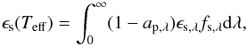 Mathematical equation: \begin{equation} \epsilon_\mathrm{s}(T_{\mathrm{eff}}) = \int_0^\infty (1 - a_{\mathrm{p},\lambda}) \epsilon_\mathrm{s,\lambda} f_{\mathrm{s},\lambda} \mathrm d \lambda , \end{equation}