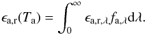 Mathematical equation: \begin{equation} \epsilon_\mathrm{a,r}(T_\mathrm{a}) = \int_0^\infty \epsilon_\mathrm{a,r,\lambda} f_{\mathrm{a},\lambda} \mathrm d \lambda . \end{equation}