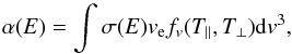 Mathematical equation: \begin{equation} \alpha(E)=\int\sigma(E)v_{\rm e}f_v(T_\parallel,T_\perp){\rm d}v^3, \end{equation}
