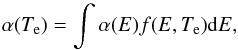 Mathematical equation: \begin{equation} \alpha(T_{\rm e})=\int \alpha(E)f(E,T_{\rm e}){\rm d}E, \end{equation}
