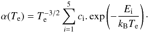 Mathematical equation: \begin{equation} \alpha(T_{\rm e})=T_{\rm e}^{-3/2}\sum_{i=1}^{5} c_{\rm i}.\exp \left(-\frac{E_{\rm i}}{k_{\rm B}T_{\rm e}}\right)\cdot \end{equation}