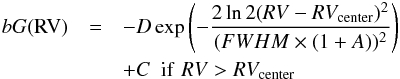 Mathematical equation: \begin{eqnarray} bG(\mathrm{RV}) &=& - D\,\mathrm{exp} \left(- \frac{\mathrm{2\,ln\,2(}RV - RV_{\mathrm{center}})^2}{(FWHM \times (1+A))^2} \right)\notag \\ && + C\,\,\, \mathrm{if}\,\, RV > RV_{\mathrm{center}} \end{eqnarray}