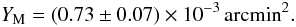 Mathematical equation: \begin{equation} \label{eq:2} \YM=(0.73\pm 0.07)\times 10^{-3}\, \mbox{\rm arcmin}^2. \end{equation}
