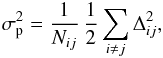 Mathematical equation: \begin{eqnarray} \sigma_{\rm p}^2 = \frac{1}{N_{ij}}\, \frac{1}{2}\sum_{i\ne j} \Delta_{ij}^2, \label{sigma_p} \end{eqnarray}