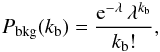 Mathematical equation: \begin{eqnarray} {P}_{\rm bkg}(k_{\rm b}) = \frac{{\rm e}^{-\lambda}\,\lambda^{k_{\rm b}}}{k_{\rm b}!}, \label{poisson} \end{eqnarray}