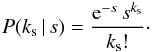 Mathematical equation: \begin{eqnarray} {P}(k_{\rm s}\,|\,s) = \frac{{\rm e}^{-s}\,s^{k_{\rm s}}}{k_{\rm s}!}\cdot \label{poiss_cnt} \end{eqnarray}