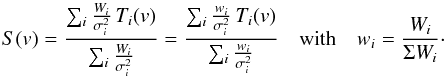 Mathematical equation: \begin{equation} S(v) = \frac{\sum_i \frac{W_i}{\sigma_i^2}\,T_i(v)}{\sum_i \frac{W_i}{\sigma_i^2}} = \frac{\sum_i \frac{w_i}{\sigma_i^2}\,T_i(v)}{\sum_i \frac{w_i}{\sigma_i^2}} \quad \mbox{with} \quad w_{i}=\frac{W_{i}}{\Sigma W_{i}}\cdot \end{equation}