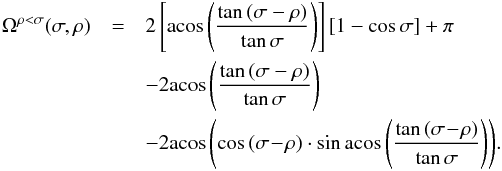 Mathematical equation: \appendix \setcounter{section}{1} \begin{eqnarray} \Omega^{\rho<\sigma}(\sigma,\rho)&=&2\left[\acos{\left(\frac{\tan{(\sigma-\rho)}}{\tan{\sigma}}\right)}\right] \left[1-\cos{\sigma}\right] +\pi \notag\\ &&- 2 \acos{\left(\frac{\tan{(\sigma-\rho)}}{\tan{\sigma}}\right)} \notag\\ &&- 2\acos{\left(\cos{(\sigma\!-\!\rho)} \cdot \sin\acos{\left(\frac{\tan{(\sigma\!-\!\rho)}}{\tan{\sigma}}\right)}\right)}. \label{eq:Osr1} \end{eqnarray}