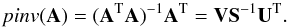 Mathematical equation: \begin{equation} pinv(\mathbf{A}) = (\mathbf{A}^{\rm T} \mathbf{A})^{-1} \mathbf{A}^{\rm T} = \mathbf{VS}^{-1}\vec{U}^{\rm T}. \label{eq:pseudo} \end{equation}
