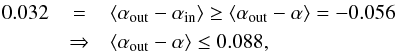 Mathematical equation: \begin{eqnarray*} \Mdiffone &=& \left\langle\alpha_{\rm out}-\alpha_{\rm in}\right\rangle \geq \left\langle\alpha_{\rm out}-\alpha\right\rangle=\Malphaout \\ &\Rightarrow& \left\langle\alpha_{\rm out}-\alpha\right\rangle \leq 0.088, \end{eqnarray*}
