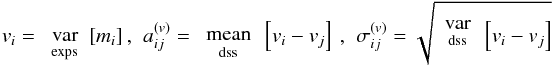 Mathematical equation: \begin{equation} v_i = \svar{exps}[m_i] \ ,\ \ a^{(v)}_{ij} = \smean{dss}\left[v_i - v_j\right] \ ,\ \ \sigma^{(v)}_{ij} = \sqrt{\begin{array}{c}\mathrm{var}\\ ^\mathrm{dss} \end{array}\left[v_i - v_j\right]} \label{eq:sigv} \end{equation}