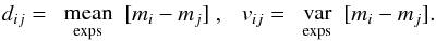 Mathematical equation: \begin{equation} d_{ij} = \smean{exps}[m_i-m_j]\ ,\ \ \ v_{ij}=\svar{exps}[m_i-m_j]. \label{eq:smvij} \end{equation}