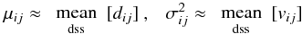 Mathematical equation: \begin{equation} \mu_{ij} \approx \smean{dss}[d_{ij}]\ ,\ \ \ \sigma^2_{ij} \approx \smean{dss}[v_{ij}] \label{eq:pop} \end{equation}