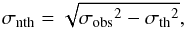 Mathematical equation: \begin{equation} \label{eq:sigmanth} \sigma_{\rm nth} = \sqrt{{\sigma_{\rm obs}}^2 - {\sigma_{\rm th}}^2}, \end{equation}