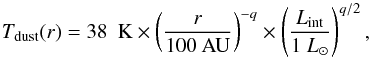 Mathematical equation: \begin{equation} T_{\rm dust}( r ) = 38~{\rm~K} \times \left(\frac{r}{100~\mathrm{AU}}\right)^{-q}\times \left(\frac{L_{\rm int}}{1~L_{\odot}}\right)^{q/2}, \label{eq:tdust} \end{equation}