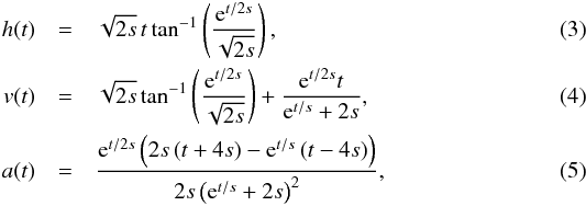 Mathematical equation: \begin{eqnarray} \label{eqn:nonconst_a} h(t)&=& \sqrt{2s}\,t\tan^{-1}\left(\frac{{\rm e}^{t/2s}}{\sqrt{2s}}\right) , \\ v(t)&=& \sqrt{2s}\tan^{-1}\left(\frac{{\rm e}^{t/2s}}{\sqrt{2s}}\right)+\frac{{\rm e}^{t/2s}t}{{\rm e}^{t/s}+2s} , \\ a(t)&=& \frac{{\rm e}^{t/2s}\left(2s\left(t+4s\right)-{\rm e}^{t/s}\left(t-4s\right)\right)}{2s\left({\rm e}^{t/s}+2s\right)^2} , \end{eqnarray}
