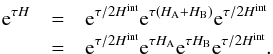 Mathematical equation: \begin{eqnarray} {\rm e}^{\tau H} & = & {\rm e}^{\tau/2 H^{\rm int}} {\rm e}^{\tau \left(H_{\rm A} + H_{\rm B}\right)} {\rm e}^{\tau/2 H^{\rm int}} \nonumber \\ & = & {\rm e}^{\tau/2 H^{\rm int}} {\rm e}^{\tau H_{\rm A}} {\rm e}^{\tau H_{\rm B}} {\rm e}^{\tau/2 H^{\rm int}}. \end{eqnarray}