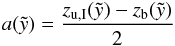 \begin{eqnarray} a(\tilde{y}) = \frac{z_{\rm u,I} (\tilde{y}) - z_{\rm b}(\tilde{y})}{2} \end{eqnarray}