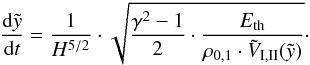 \begin{eqnarray} \frac{{\rm d}\tilde{y}}{{\rm d}t} = \frac{1}{H^{5/2}}\cdot\sqrt{\frac{\gamma^2 - 1}{2}\cdot \frac{E_{\rm{th}}}{\rho_{0,1} \cdot \tilde{V}_{\rm{I,II}}(\tilde{y})}} \cdot \label{edydt} \end{eqnarray}