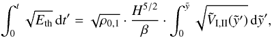 \begin{eqnarray} \int_0^t \sqrt{E_{\rm{th}}} \, {\rm d}t'= \sqrt{\rho_{0,1}} \cdot \frac{ H^{5/2}}{\beta} \cdot \int_0^{\tilde{y}} \sqrt{\tilde{V}_{\rm{I,II}}(\tilde{y}')} \, {\rm d}\tilde{y}' , \label{eintE} \end{eqnarray}