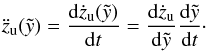 \begin{eqnarray} \ddot{z}_{\rm u} (\tilde{y}) = \frac{{\rm d}\dot{z}_{\rm u} (\tilde{y})}{{\rm d}t}=\frac{{\rm d}\dot{z}_{\rm u} }{{\rm d}\tilde{y}}\frac{{\rm d}\tilde{y}}{{\rm d}t} \cdot \label{eddotzu} \end{eqnarray}