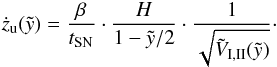\begin{eqnarray} \dot{z}_{\rm u} (\tilde{y}) = \frac{\beta}{t_{\rm{SN}}} \cdot \frac{H}{1 - \tilde{y}/2} \cdot \frac{1}{\sqrt{\tilde{V}_{\rm{I,II}}(\tilde{y})}} \cdot \label{edzuSN} \end{eqnarray}