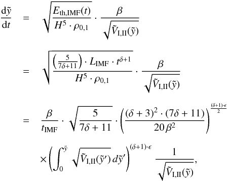 \begin{eqnarray} \frac{{\rm d}\tilde{y}}{{\rm d}t} &=& \sqrt{\frac{E_{\rm{th,IMF}}(t)}{H^5 \cdot \rho_{0,1}}} \cdot \frac{\beta}{\sqrt{\tilde{V}_{\rm{I,II}}(\tilde{y})}} \nonumber\\[2mm] &=& \sqrt{\frac{\left(\frac{5}{7 \delta + 11}\right) \cdot L_{\rm{IMF}} \cdot t^{\delta+1}}{H^5 \cdot \rho_{0,1}}} \cdot \frac{\beta}{\sqrt{\tilde{V}_{\rm{I,II}}(\tilde{y})}}\nonumber\\[2mm] &=& \frac{\beta}{t_{\rm{IMF}}} \cdot \sqrt{ \frac{5}{7 \delta + 11}} \cdot \left( \frac{(\delta + 3)^2 \cdot (7 \delta + 11)}{20 \, \beta^2} \right)^{\frac{(\delta + 1)\cdot \epsilon}{2}} \nonumber \\[2mm] &&\times \left( \int_0^{\tilde{y}} \sqrt{\tilde{V}_{\rm{I,II}}(\tilde{y}')}\, d\tilde{y}'\right)^{(\delta + 1)\cdot \epsilon} \frac{1}{\sqrt{\tilde{V}_{\rm{I,II}}(\tilde{y})}} , \label{edydtimf} \end{eqnarray}