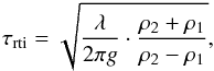 \begin{eqnarray} \tau_{\rm{rti}} = \sqrt{\frac{\lambda}{2 \pi g} \cdot \frac{\rho_2 + \rho_1}{\rho_2 - \rho_1}} , \end{eqnarray}