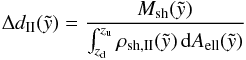 \begin{eqnarray} \Delta d_{\rm{II}}(\tilde{y}) = \frac{M_{\rm{sh}}(\tilde{y})} {\int_{z_{\rm d} }^{z_{\rm u}} \rho_{\rm{sh,\rm{II}}}(\tilde{y}) \, {\rm d}A_{\rm{ell}} (\tilde{y}) } \label{edII} \end{eqnarray}
