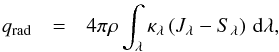 Mathematical equation: \begin{eqnarray} q_{\mathrm{rad}} & = & 4\pi\rho\int_{\lambda}\kappa_{\lambda}\left(J_{\lambda}-S_{\lambda}\right)\, {\rm d}\lambda,\label{eq:radiative_heating} \end{eqnarray}