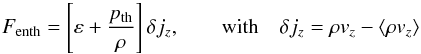 Mathematical equation: \begin{equation} F_{\mathrm{enth}}=\left[\varepsilon+\frac{p_{\mathrm{th}}}{\rho}\right]\delta j_{z},\qquad\mathrm{with}\quad \delta j_{z}=\rho v_{z}-\left\langle \rho v_{z}\right\rangle \label{eq:fconv} \end{equation}