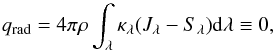 Mathematical equation: \appendix \setcounter{section}{1} \begin{equation} q_{\mathrm{rad}}=4\pi\rho\int_{\lambda}\kappa_{\lambda}(J_{\lambda}-S_{\lambda}){\rm d}\lambda\equiv0, \end{equation}