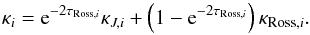 Mathematical equation: \begin{equation} \kappa_{i}={\rm e}^{-2\tau_{\mathrm{Ross},i}}\kappa_{J,i}+\left(1-{\rm e}^{-2\tau_{\mathrm{Ross},i}}\right)\kappa_{\mathrm{Ross},i}. \end{equation}